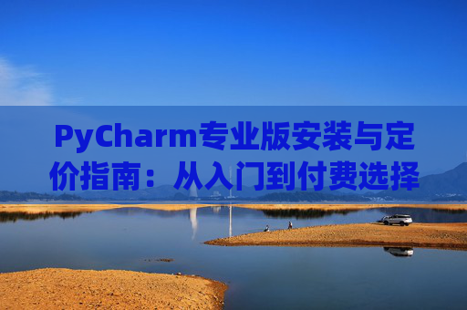 PyCharm专业版安装与定价指南：从入门到付费选择