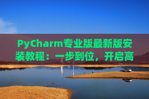 PyCharm专业版最新版安装教程：一步到位，开启高效Python开发之旅