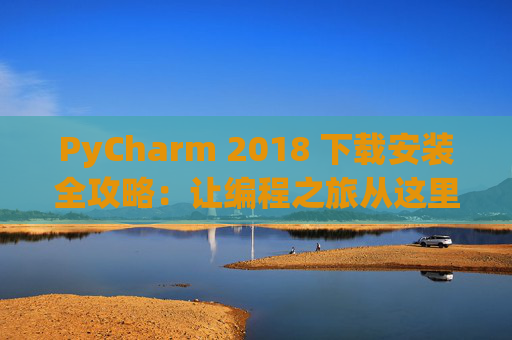 PyCharm 2018 下载安装全攻略：让编程之旅从这里开始