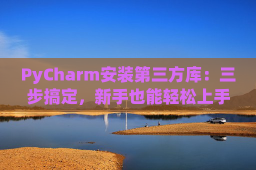 PyCharm安装第三方库：三步搞定，新手也能轻松上手